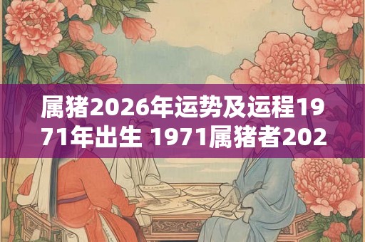 属猪2026年运势及运程1971年出生 1971属猪者2026年运势如何