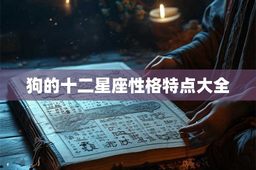狗的十二星座性格特点大全 狗的十二星座性格特点大全