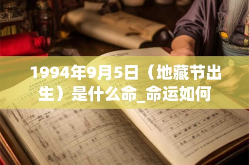 1994年9月5日(地藏节出生)是什么命_命运如何 1994年9月5日(地藏节出生)是什么命_命运如何