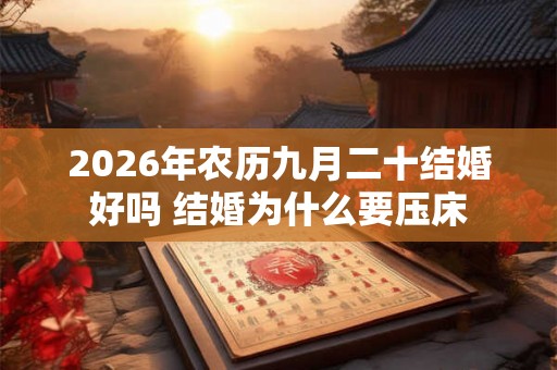 2026年农历九月二十结婚好吗 结婚为什么要压床