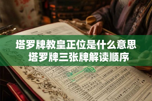 塔罗牌教皇正位是什么意思  塔罗牌三张牌解读顺序