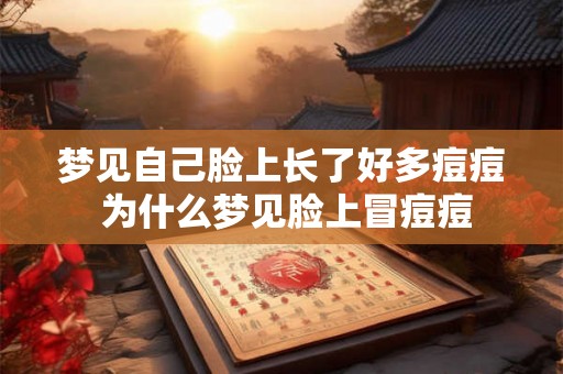梦见自己脸上长了好多痘痘 为什么梦见脸上冒痘痘