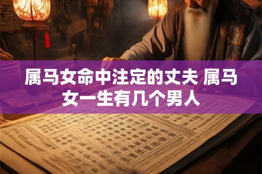 属马女命中注定的丈夫 属马女一生有几个男人