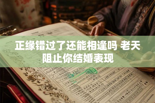 正缘错过了还能相逢吗 老天阻止你结婚表现 正缘错过了还能相逢吗 老天阻止你结婚表现