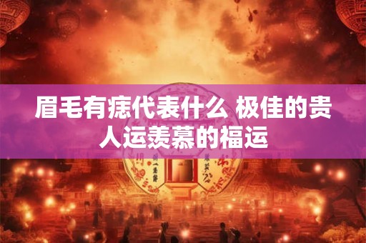 眉毛有痣代表什么 极佳的贵人运羡慕的福运