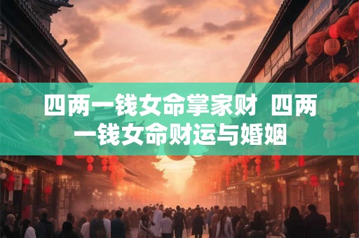 四两一钱女命掌家财  四两一钱女命财运与婚姻
