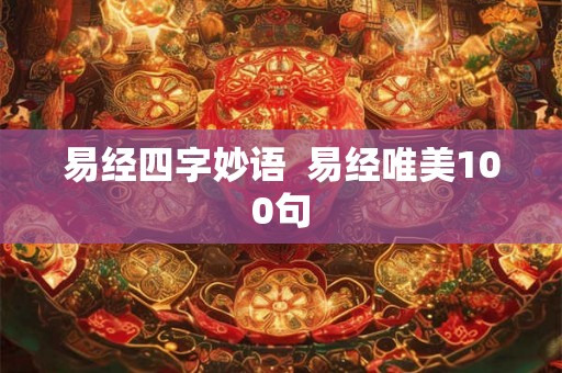 易经四字妙语 易经唯美100句 易经四字妙语 易经唯美100句