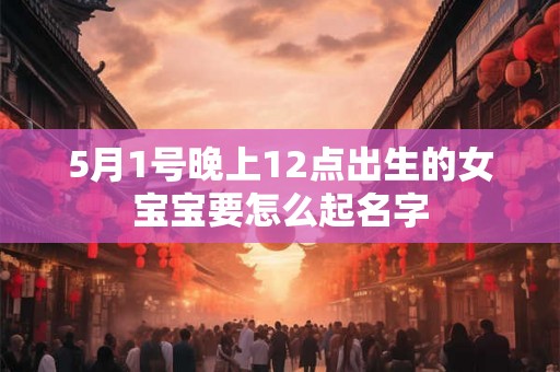 5月1号晚上12点出生的女宝宝要怎么起名字