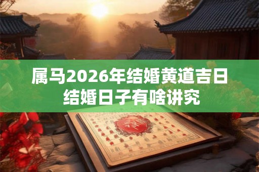 属马2026年结婚黄道吉日 结婚日子有啥讲究 属马2026年结婚黄道吉日 结婚日子有啥讲究