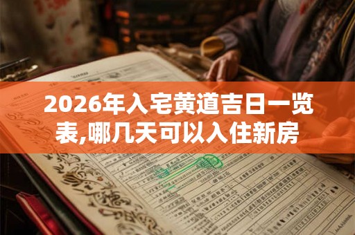 2026年入宅黄道吉日一览表,哪几天可以入住新房 2026年入宅黄道吉日一览表,哪几天可以入住新房
