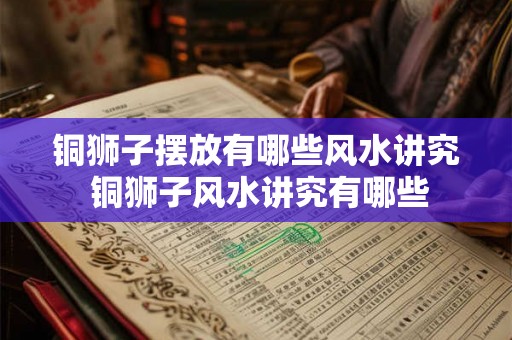 铜狮子摆放有哪些风水讲究 铜狮子风水讲究有哪些