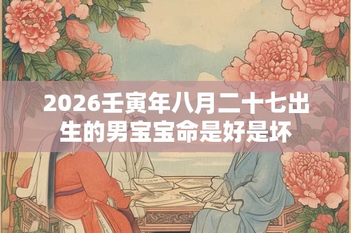 2026壬寅年八月二十七出生的男宝宝命是好是坏