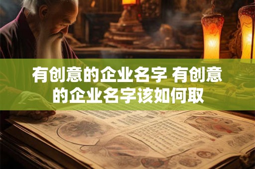 有创意的企业名字 有创意的企业名字该如何取