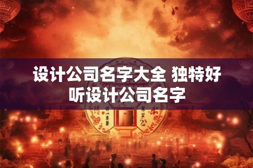 设计公司名字大全 独特好听设计公司名字