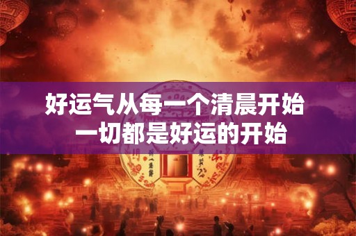 好运气从每一个清晨开始  一切都是好运的开始
