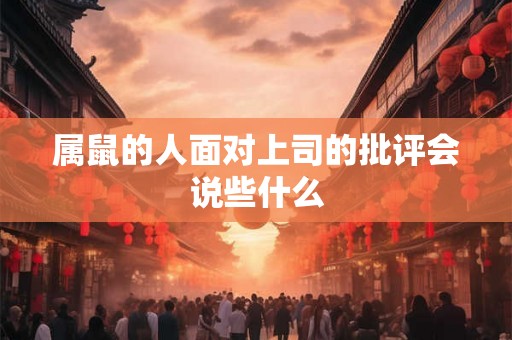 属鼠的人面对上司的批评会说些什么