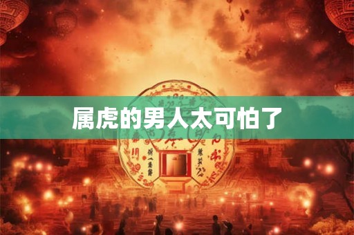 属虎的男人太可怕了