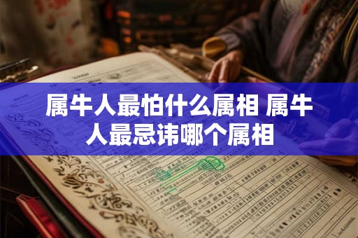 属牛人最怕什么属相 属牛人最忌讳哪个属相