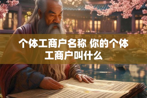 个体工商户名称 你的个体工商户叫什么