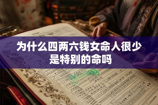 为什么四两六钱女命人很少 是特别的命吗 为什么四两六钱女命人很少 是特别的命吗