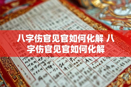 八字伤官见官如何化解 八字伤官见官如何化解