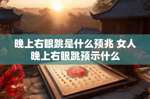 晚上右眼跳是什么预兆 女人晚上右眼跳预示什么