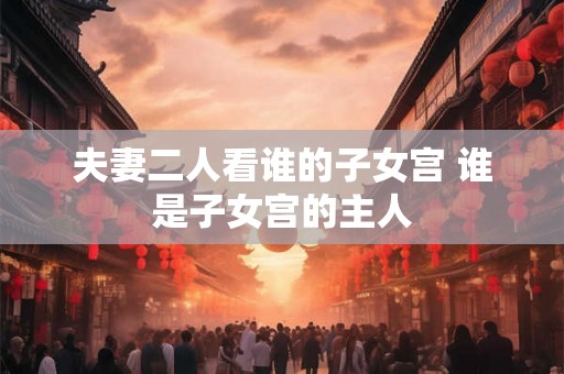 夫妻二人看谁的子女宫 谁是子女宫的主人