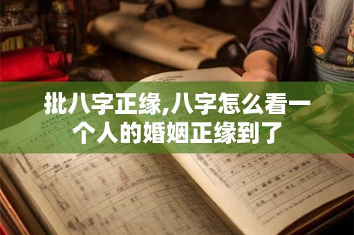 批八字正缘,八字怎么看一个人的婚姻正缘到了 批八字正缘,八字怎么看一个人的婚姻正缘到了
