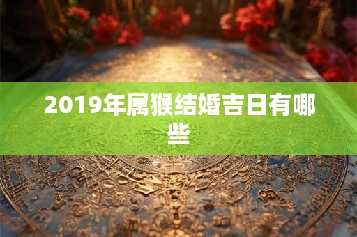 2019年属猴结婚吉日有哪些
