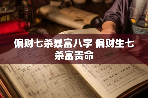 偏财七杀暴富八字 偏财生七杀富贵命