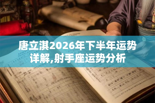 唐立淇2026年下半年运势详解,射手座运势分析
