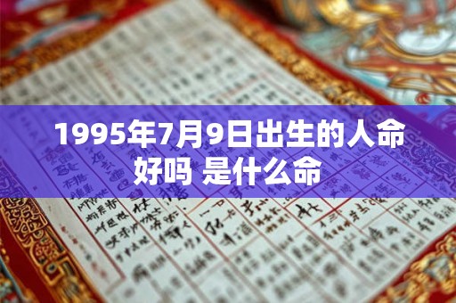 1995年7月9日出生的人命好吗 是什么命 1995年7月9日出生的人命好吗 是什么命