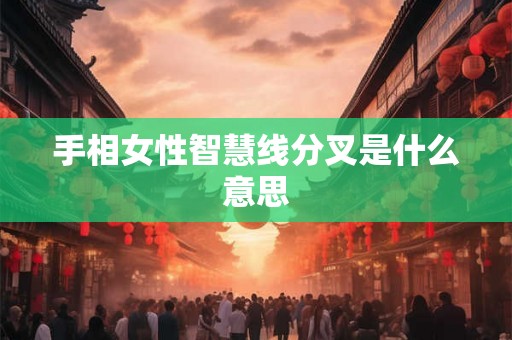 手相女性智慧线分叉是什么意思