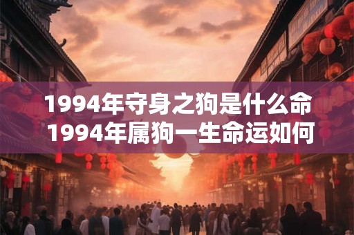 1994年守身之狗是什么命 1994年属狗一生命运如何 1994年守身之狗是什么命 1994年属狗一生命运如何
