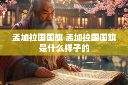 孟加拉国国旗 孟加拉国国旗是什么样子的 孟加拉国国旗 孟加拉国国旗是什么样子的
