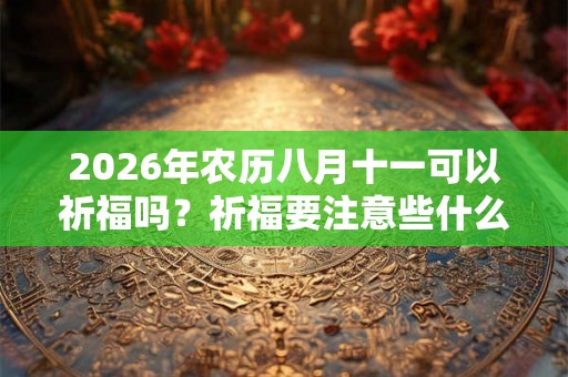 2026年农历八月十一可以祈福吗？祈福要注意些什么？