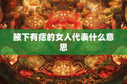 腋下有痣的女人代表什么意思
