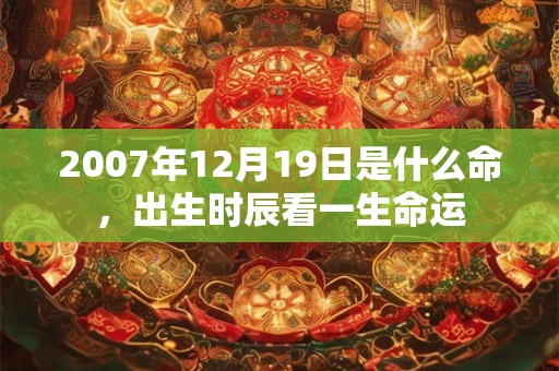 2007年12月19日是什么命，出生时辰看一生命运