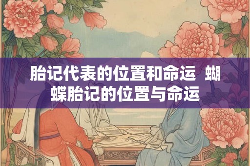 胎记代表的位置和命运  蝴蝶胎记的位置与命运