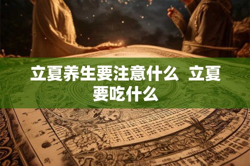 立夏养生要注意什么  立夏要吃什么
