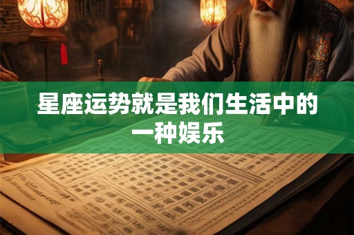 星座运势就是我们生活中的一种娱乐 星座运势就是我们生活中的一种娱乐