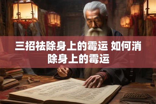 三招祛除身上的霉运 如何消除身上的霉运 三招祛除身上的霉运 如何消除身上的霉运