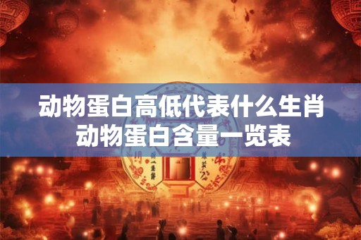 动物蛋白高低代表什么生肖 动物蛋白含量一览表