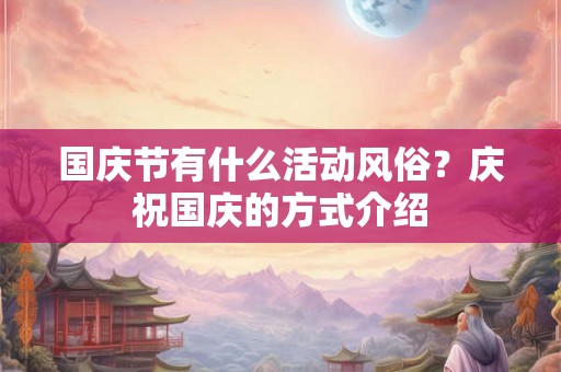 国庆节有什么活动风俗？庆祝国庆的方式介绍