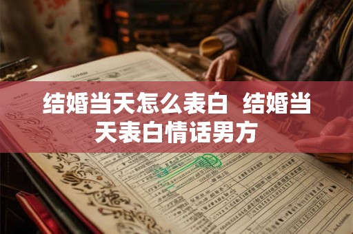 结婚当天怎么表白  结婚当天表白情话男方