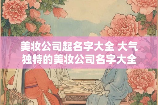 美妆公司起名字大全 大气独特的美妆公司名字大全