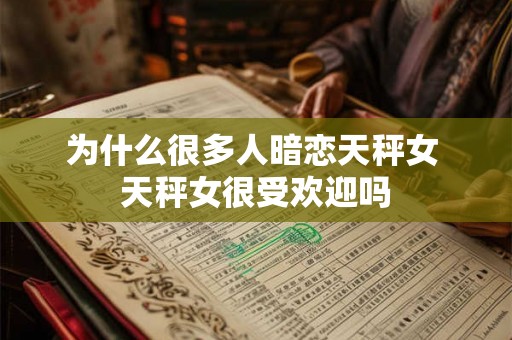 为什么很多人暗恋天秤女 天秤女很受欢迎吗