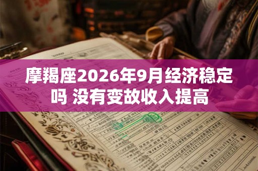 摩羯座2026年9月经济稳定吗 没有变故收入提高