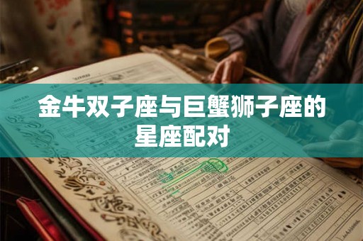 金牛双子座与巨蟹狮子座的星座配对 金牛双子座与巨蟹狮子座的星座配对