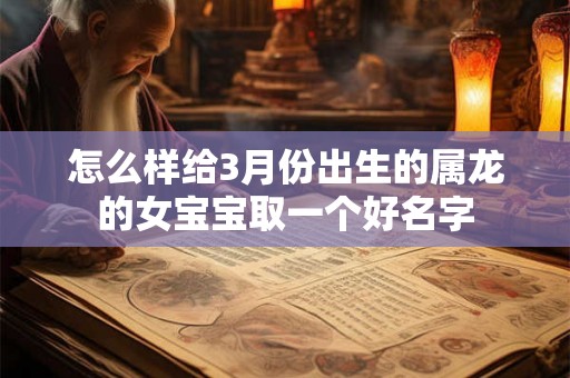 怎么样给3月份出生的属龙的女宝宝取一个好名字 怎么样给3月份出生的属龙的女宝宝取一个好名字